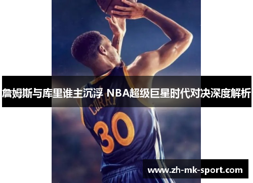 詹姆斯与库里谁主沉浮 NBA超级巨星时代对决深度解析