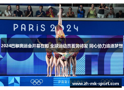 2024巴黎奥运会开幕在即 全球运动员蓄势待发 同心协力追逐梦想